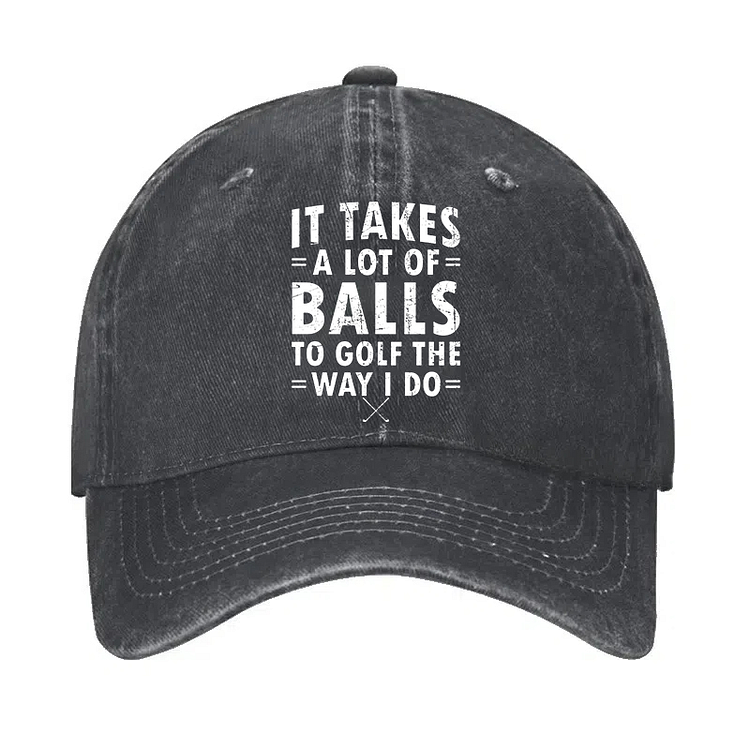 It Takes A Lot Of Balls To Golf The Way I Do Hat