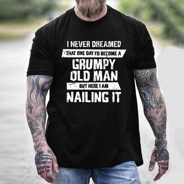 I Never Dreamed That One Day I'd Become A Grumpy Old Man But Here I Am Nailing It T-shirt
