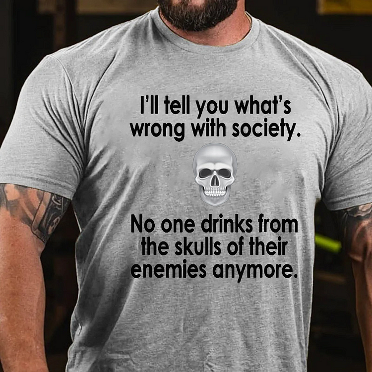 I Will Tell You What Is Wrong With Society No One Drinks From The Skulls Of Their Enemies Anymore T-shirt