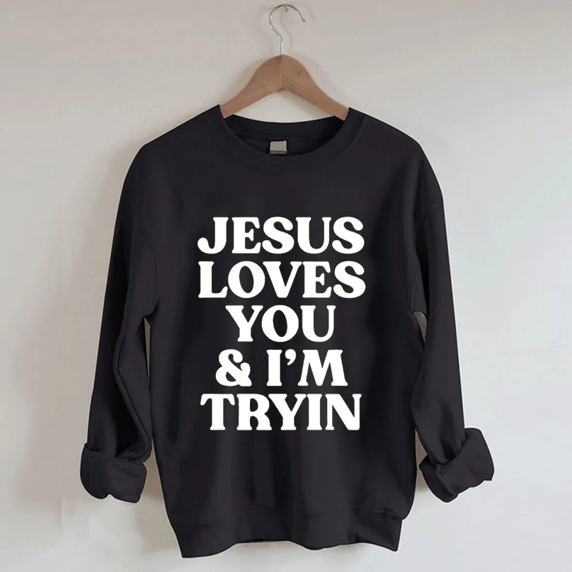 Jesus Loves You I'm Tryin Sweatshirt
