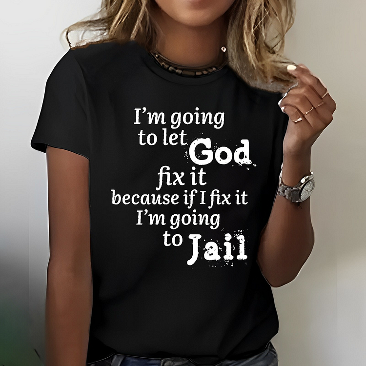 I’m Going to Let God Fix It Because if I Fix It I’m Going to Jail T-shirt