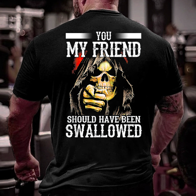 You My Friend Should Have Been Swallowed T-shirt ctolen