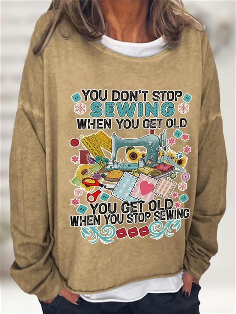 You Don't Stop Sewing When You Get Old You Get Old When You Stop Sewing Print Sweatshirt