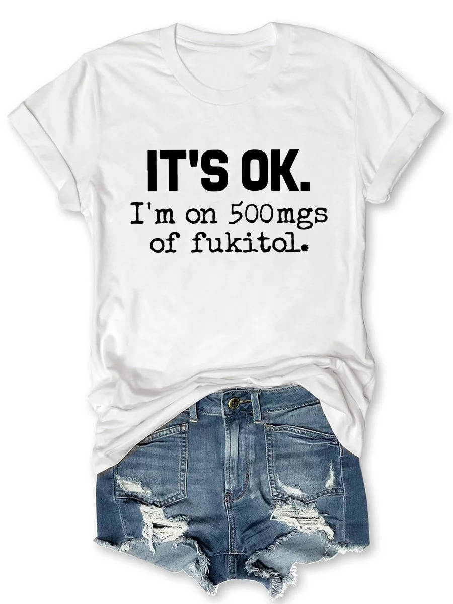 It's Ok I'm On 500mgs Of Fuckitol T-shirt