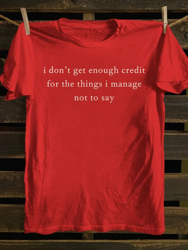 I Don't Get Enough Credit For The Things I Manage Not Say T-shirt