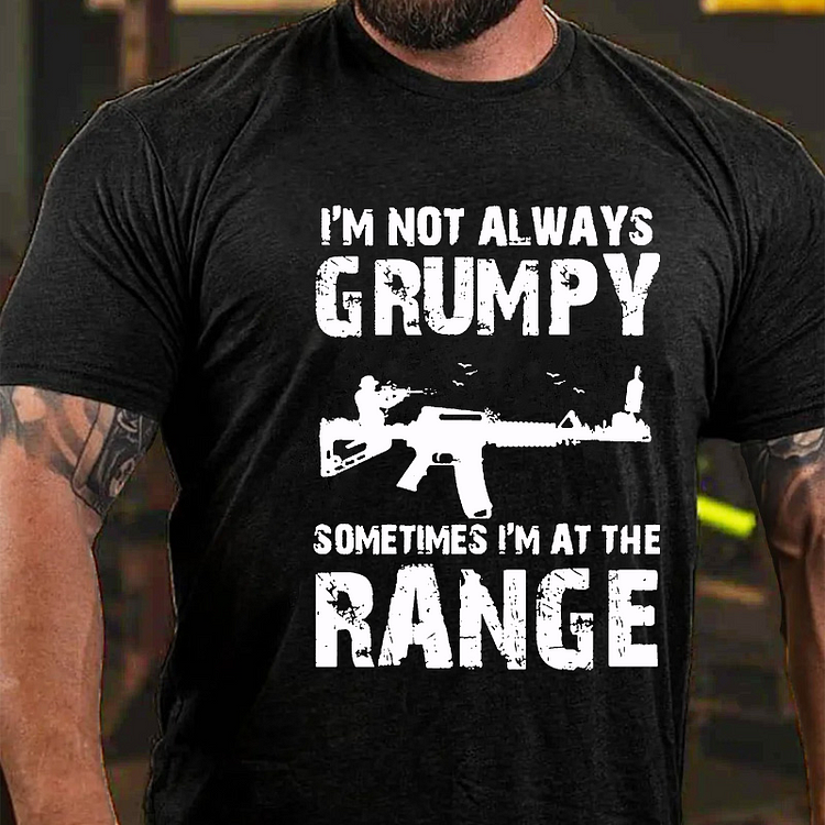 I'm Not Always Grumpy Sometimes I'm At The Range Funny Guns Print T-shirt