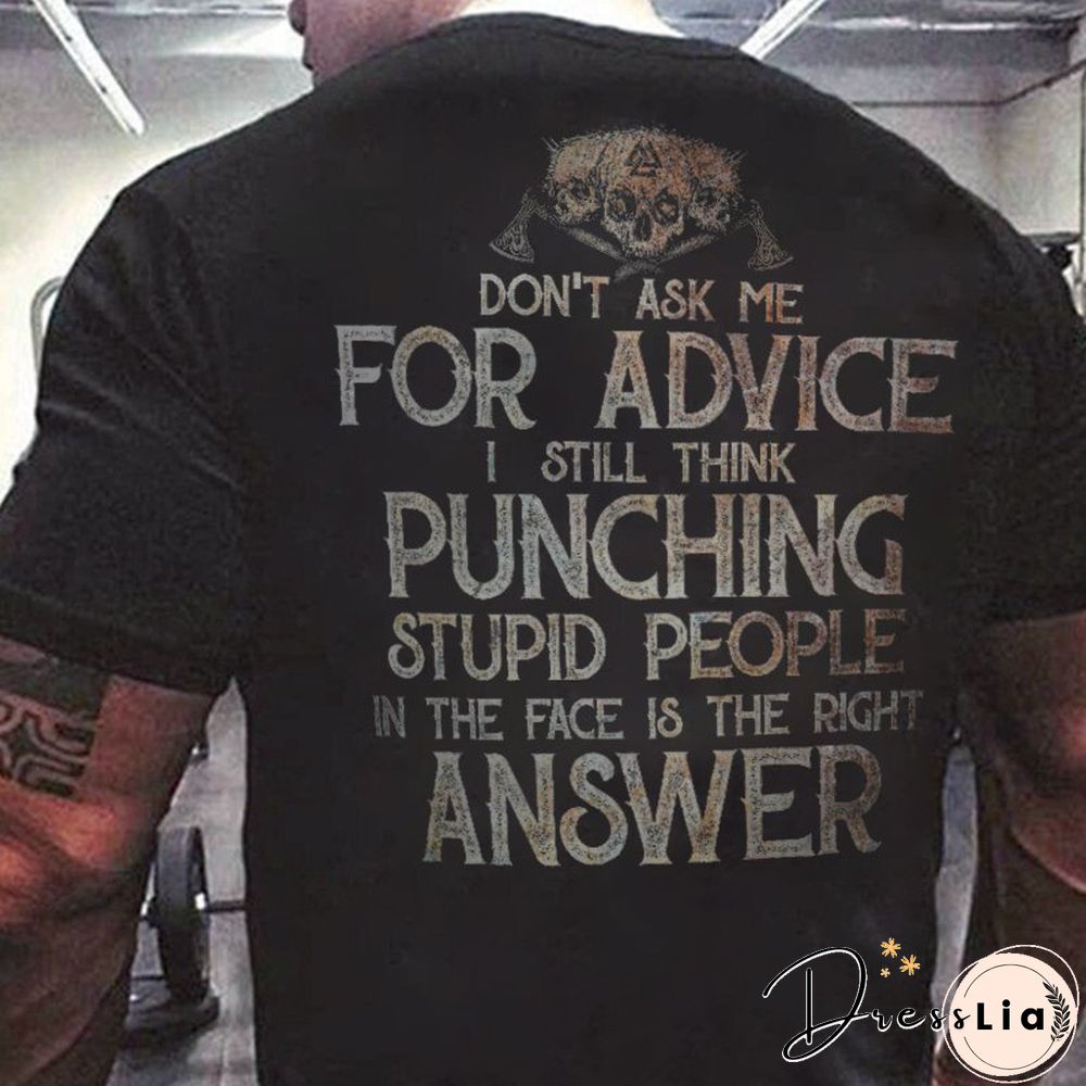 Men's Don'T Ask Me For Advice I Still Think Punching Stupid People In The Face Is The Right Answer T-Shirt