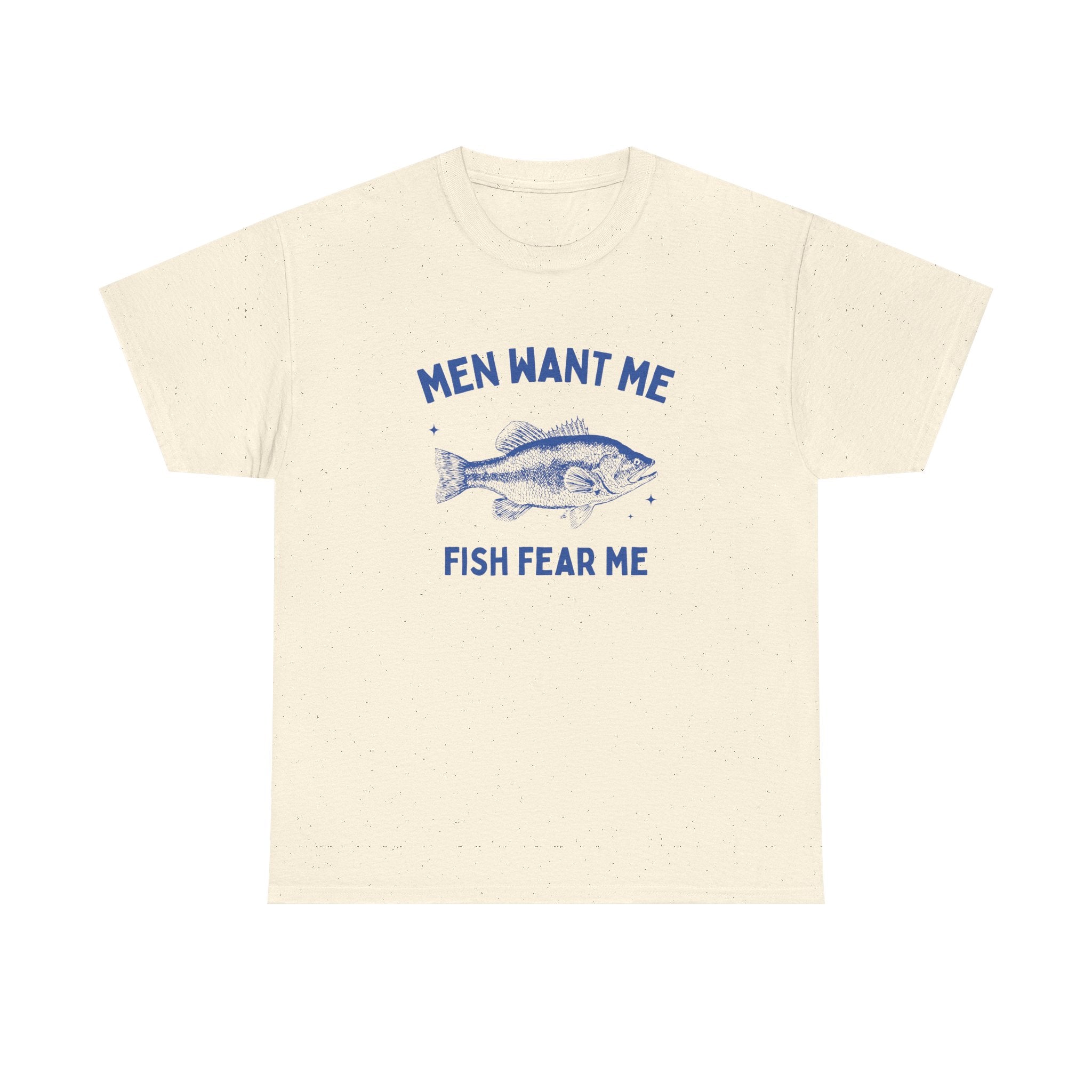 Men want me fish fear me - T-SHIRT