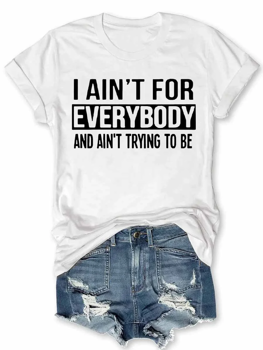 I Ain't For Everybody And Ain't Trying To Be T-Shirt