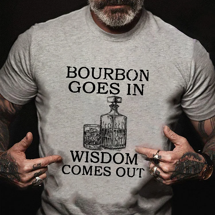 Bourbon Goes In Wisdom Comes Out T-shirt