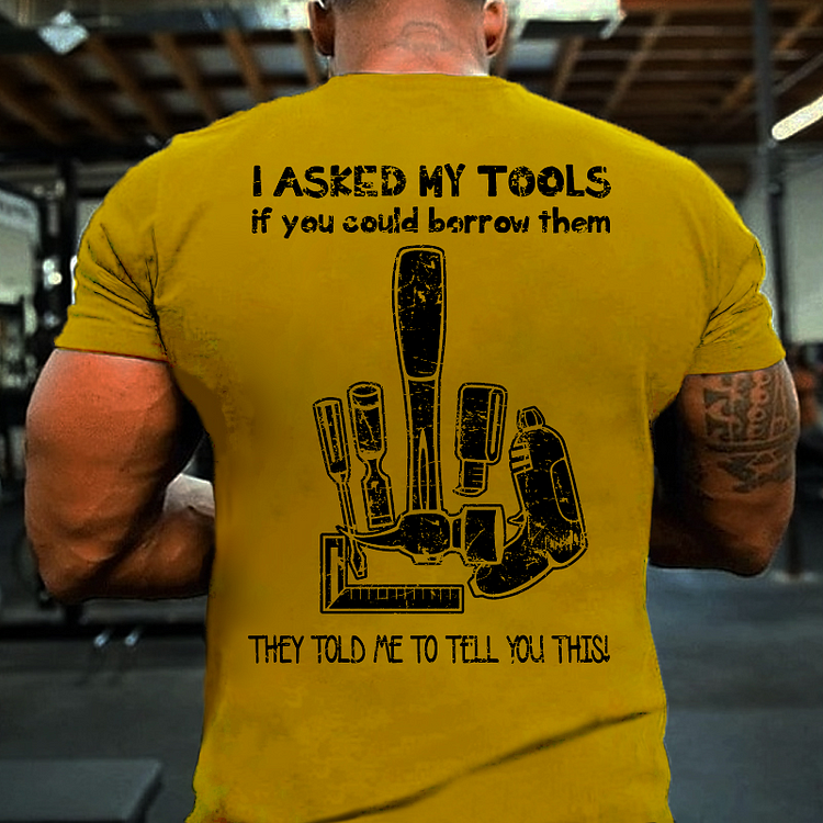 I Asked My Tools If You Could Borrow Them They Told Me To Tell You This T-shirt