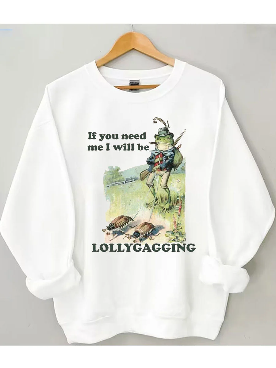 If You Need Me I Will Be Lollygagging Sweatshirt