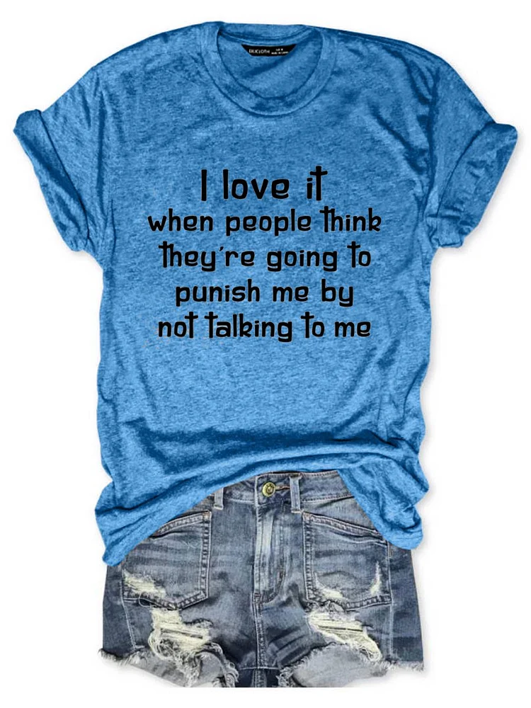 Bestdealfriday I Love It When People Think They Are Going To Punish Me By Not Talking To Me Tee