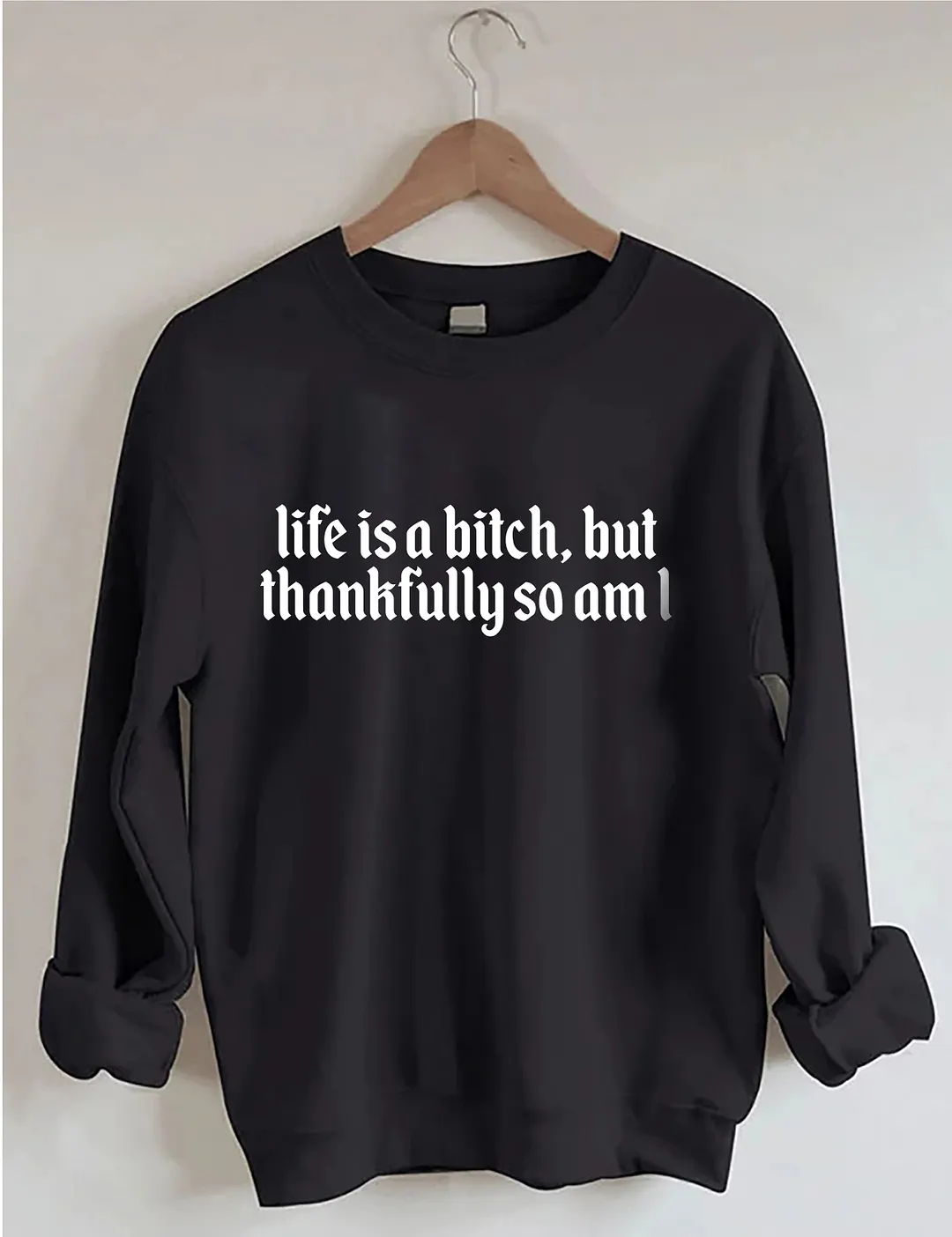 Life Is A Bitch But Thankfully So Am I Sweatshirt