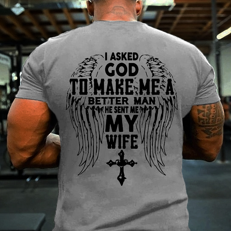 I Asked God To Make Me A Better Man He Sent Me My Wife T-shirt