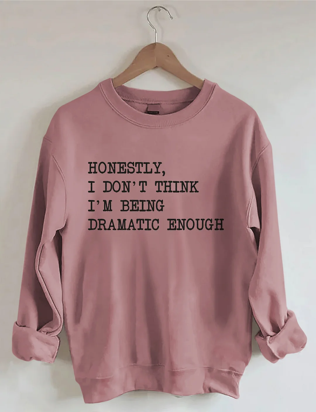 Honestly I Don&rsquo;t Think I&rsquo;m Being Dramatic Enough Sweatshirt