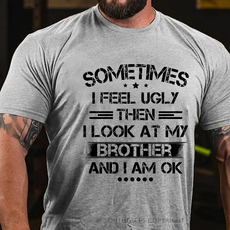 Sometimes I Feel Ugly Then I Look At My Brother And I Am Ok Funny Family T-shirt