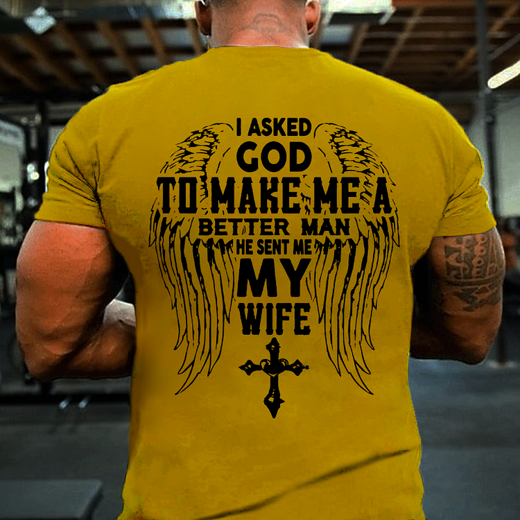 I Asked God To Make Me A Better Man He Sent Me My Wife T-shirt