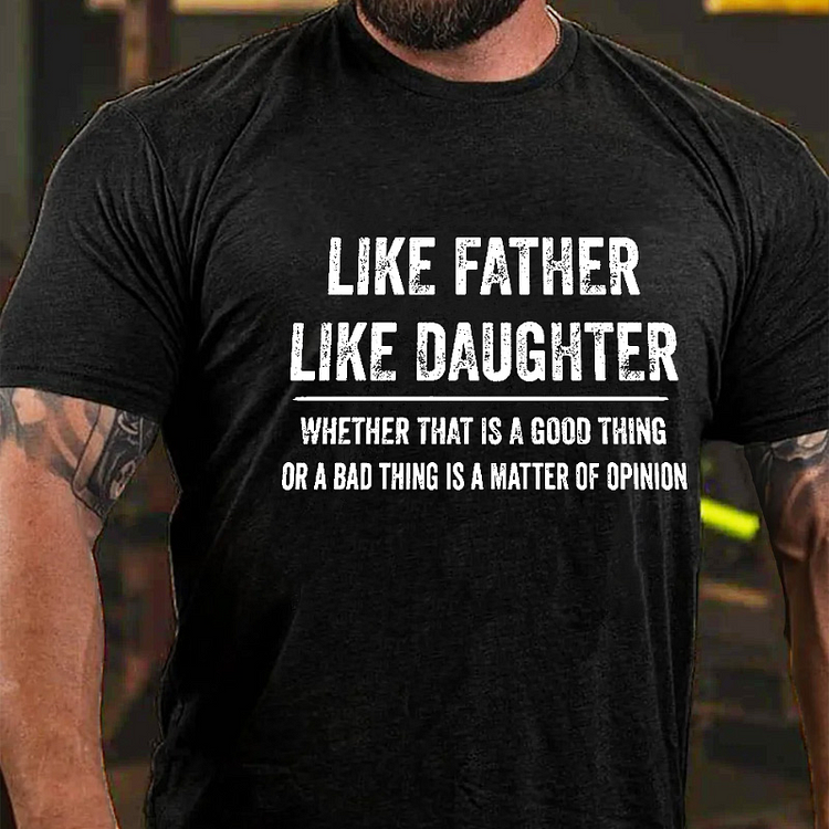 Like Father Like Daughter Whether That Is A Good Thing Or A Bad Thing Is A Matter Of Opinion T-shirt