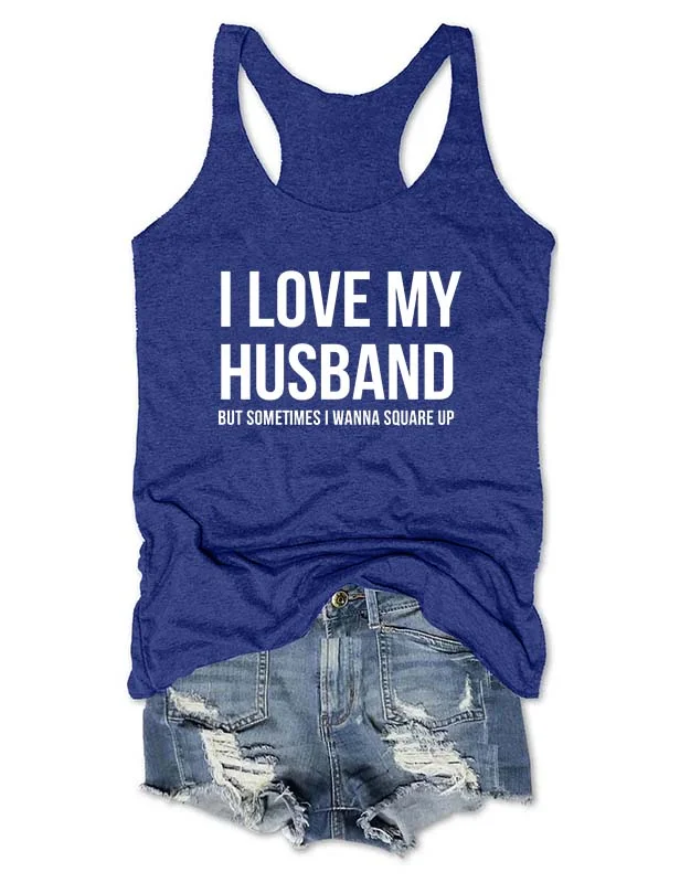 I Love My Husband But Sometimes I Wanna Square Up Tank
