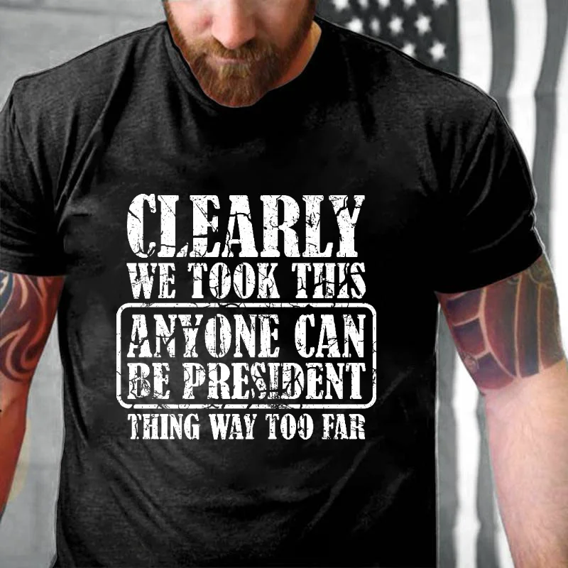 Clearly We Took This Anyone Can Be President Think Way Too Far Sarcastic T-shirt ctolen