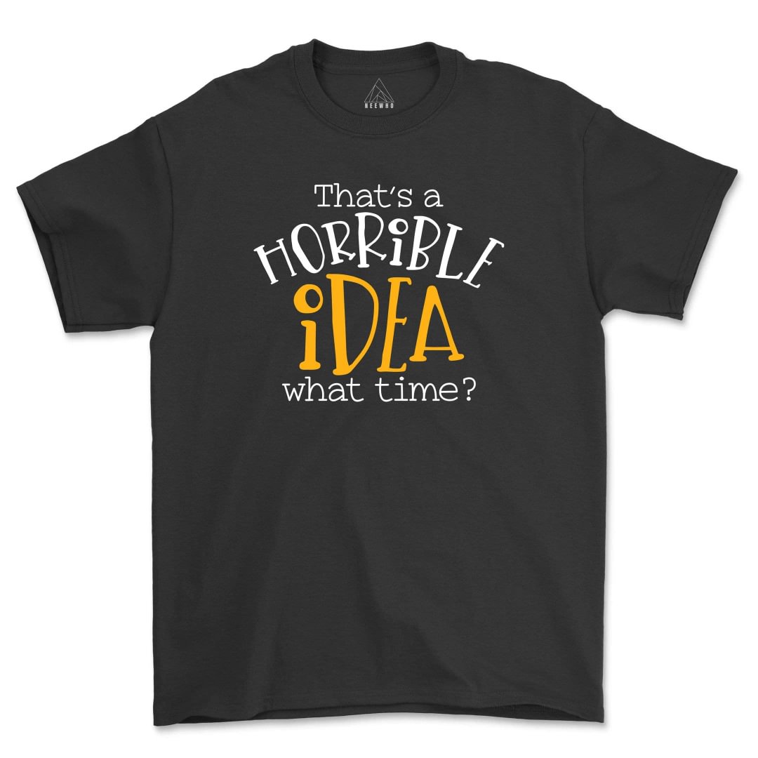 Thats a Terrible Idea What Time Shirt Unisex Soft Womens Tees Gift For Friend Procrastinator
