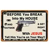 Before You Break Into My House Stand Outside And Get Right With Jesus Tell Him You Are On Your Way - Vintage Metal Signs(12*16Inch) - Warning