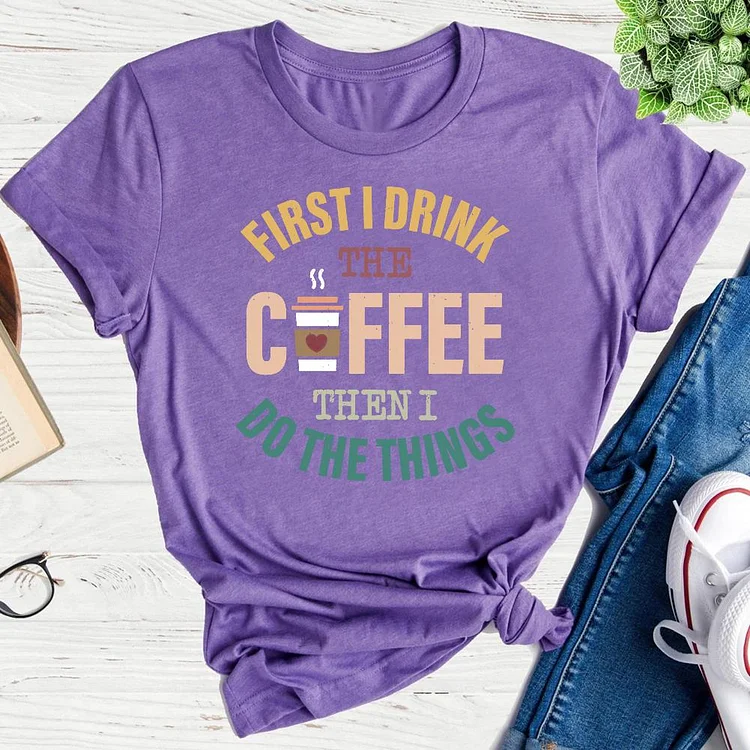 First I Drink The Coffee Then I Do The Things  T-Shirt Tee-04804#53777