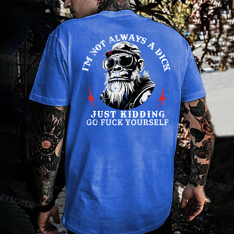I'm Not Always A Dick Just Kidding, Go Fuck Yourself Monkey T-shirt