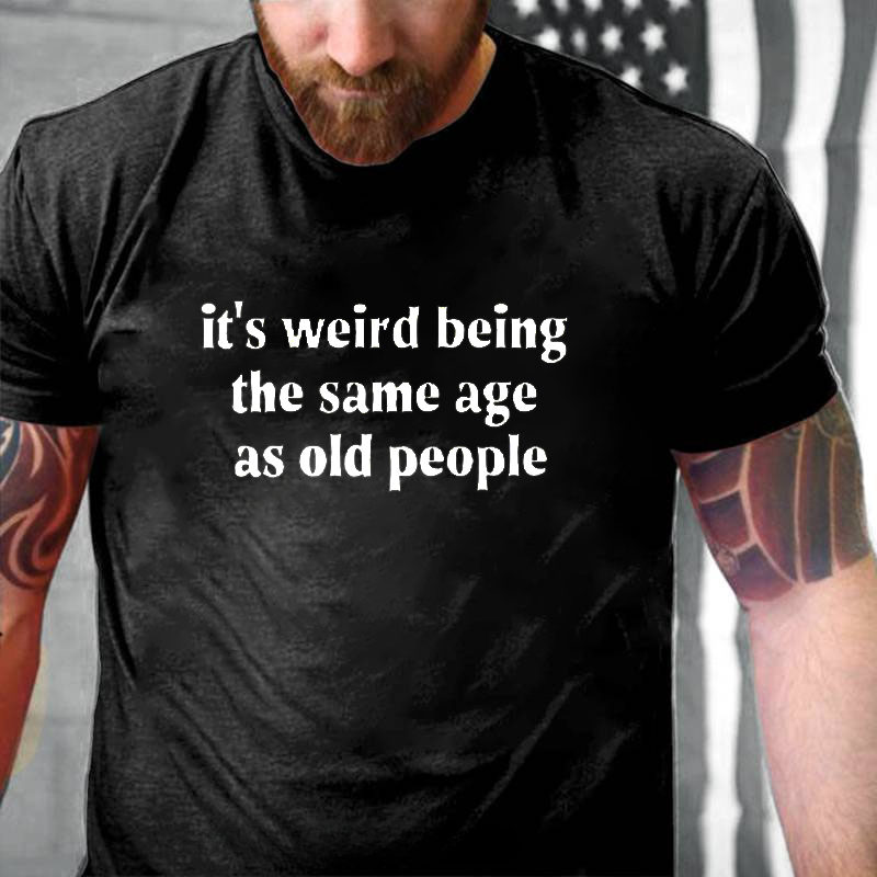It's Weird Being The Same Age As Old People T-Shirt ctolen