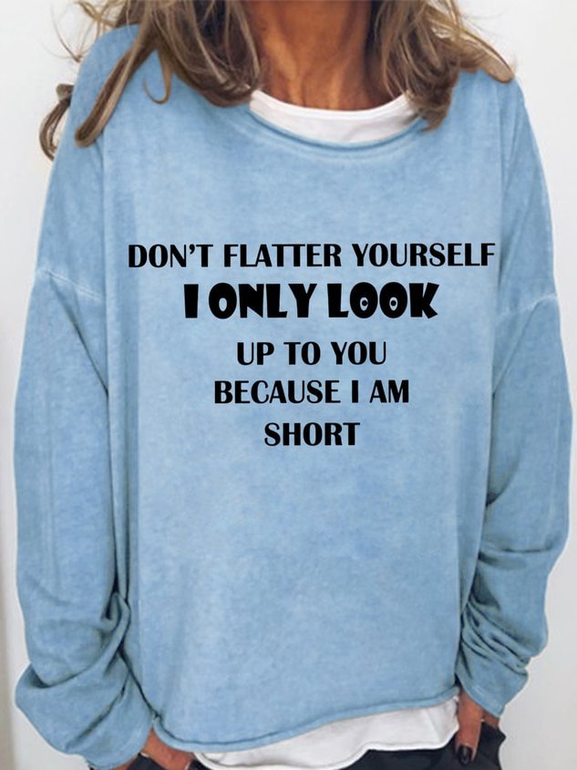 Don't Flatter Yourself I Only Look Up To You Because I Am Short Print Funny T-shirt