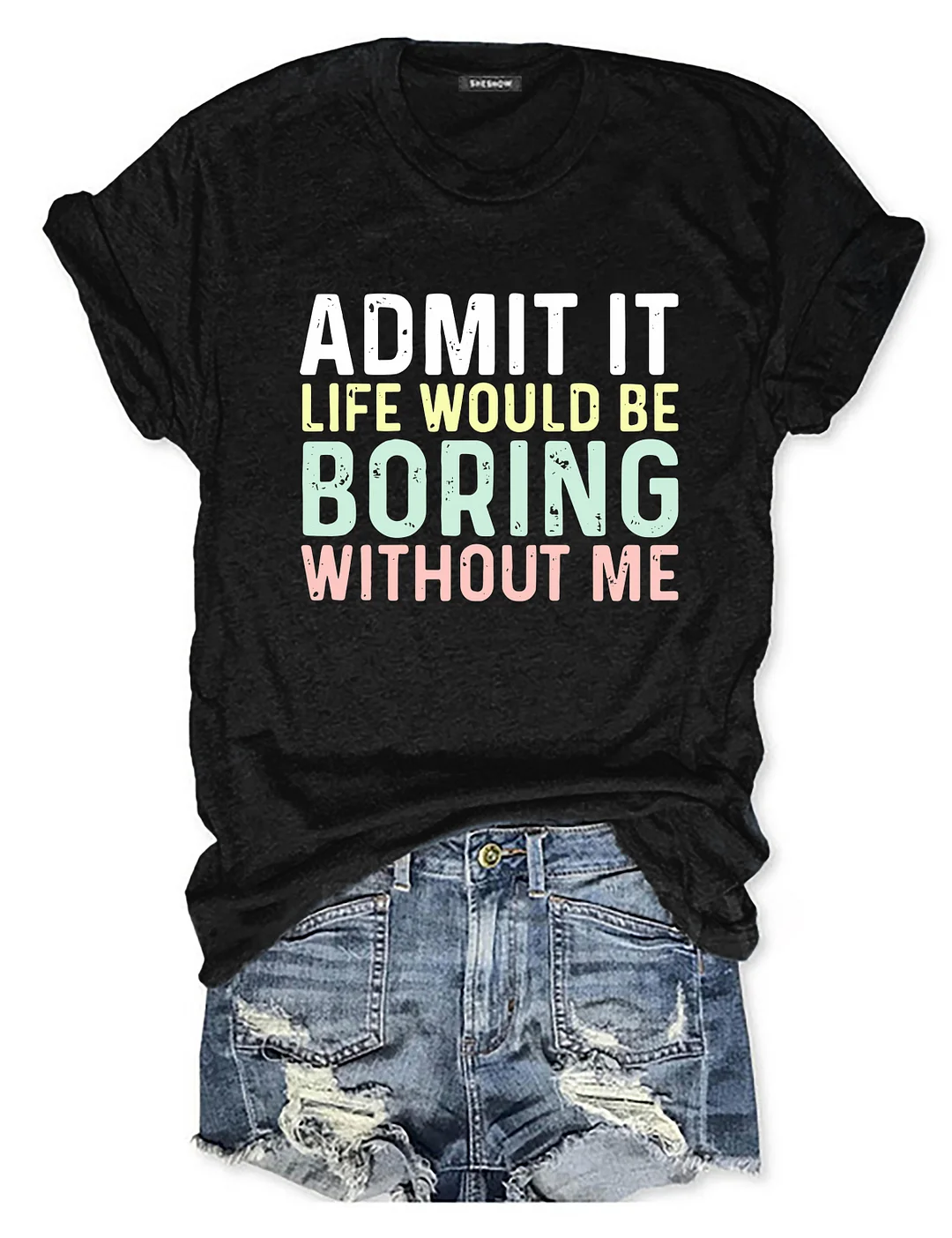 Admit It Life Would Be Boring Without Me T-Shirt