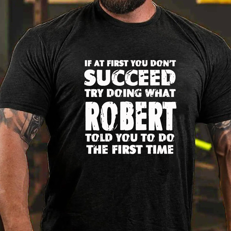 If At First You Don'T Succeed Try Doing What ROBERT Told You To Do The First Time T-Shirt ctolen