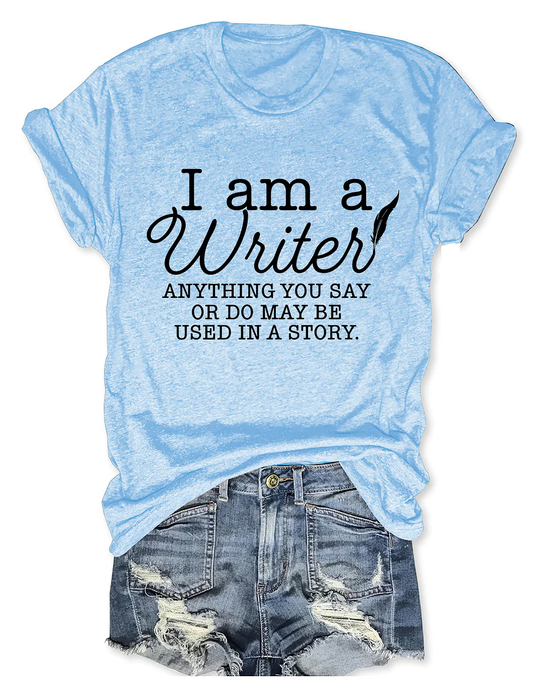 I Am A Writer Anything You Say Or Do May Be Used In A Story T-shirt