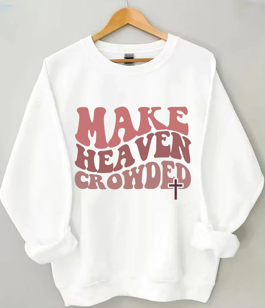 Make Heaven Crowded Christian Sweatshirt