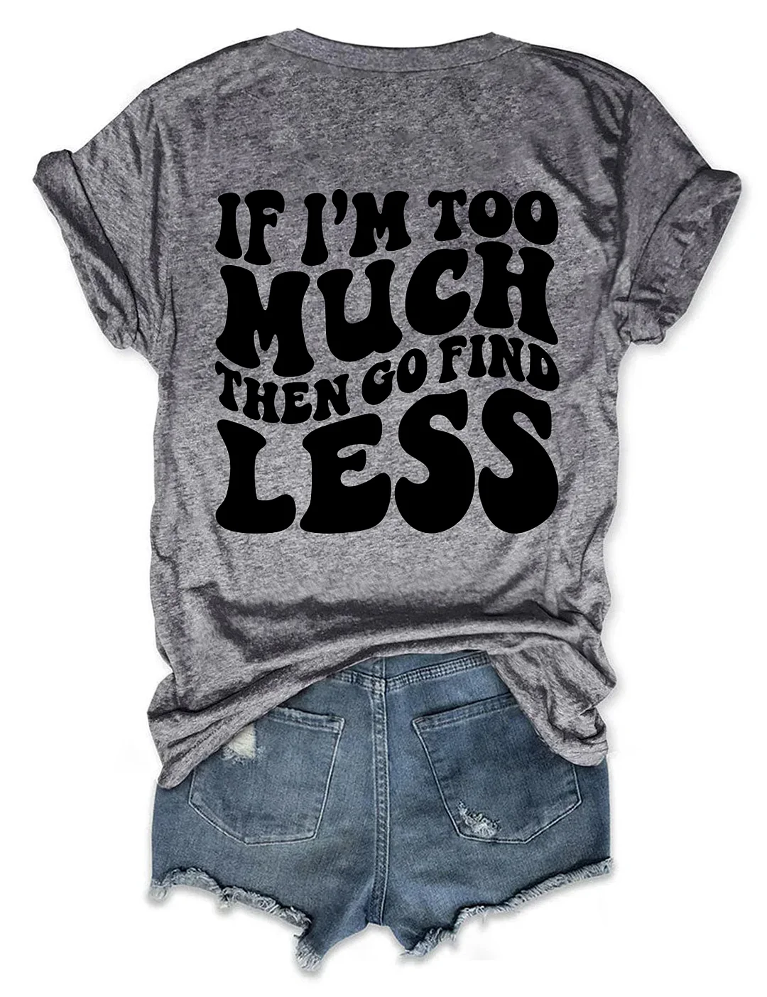  If I'm Too Much Then Go Find Less T-shirt