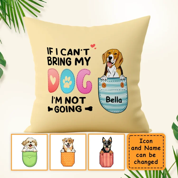 If I Can't Bring My Dog I'm Not Going- Personalized Custom Pillow