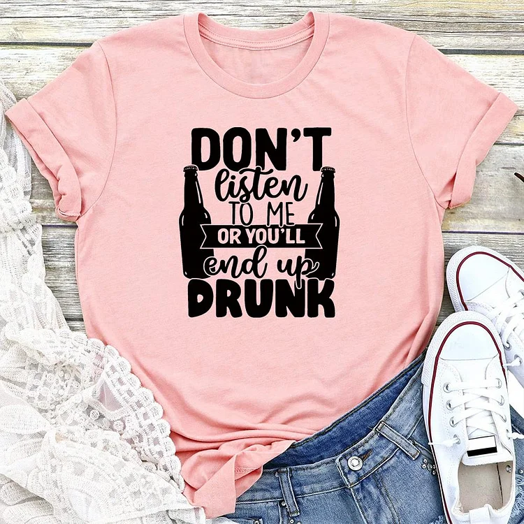 Don't Listen To Me Or You'll End Up Drunk T-shirt Tee-05292