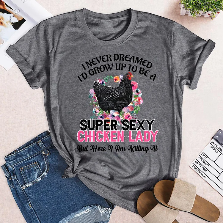 I Never Dreamed I'd Grow up to be a Super Sexy Chicken Lady But Here a am killing it Round Neck T-shirt-0025017