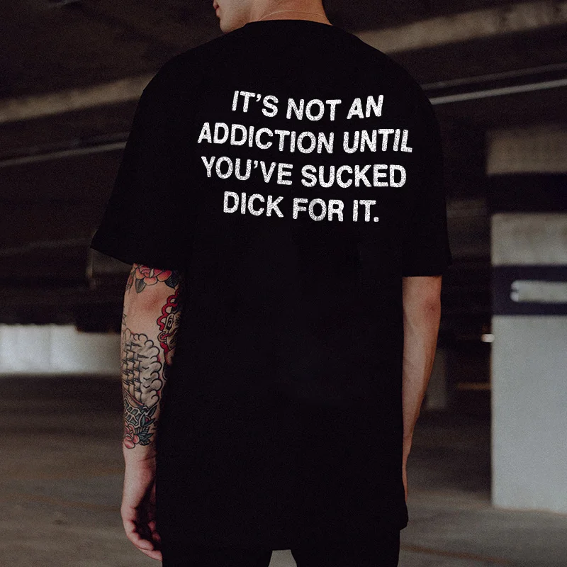 It's Not An Addiction Until You've Sucked Dick For It Printed Men's T-shirt -  