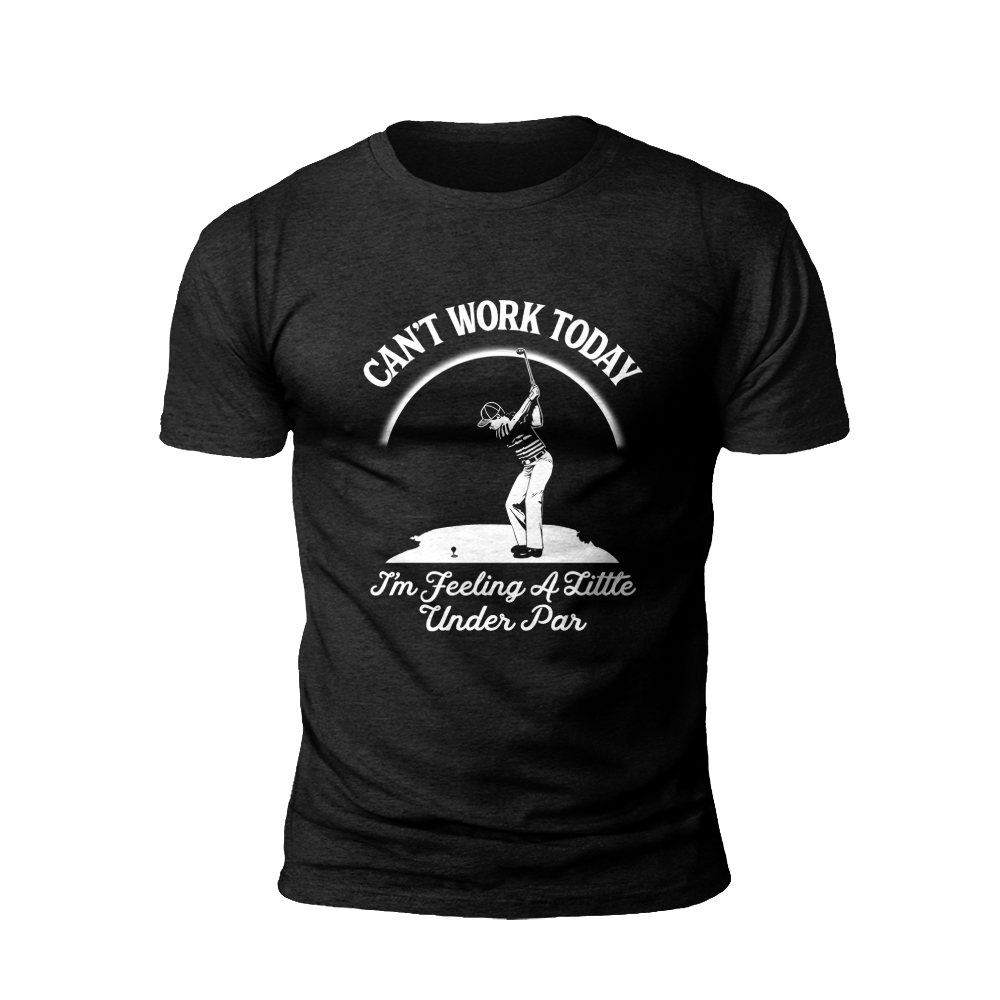 Golfer's Excuse: 'Can't Work Today, Feeling Under Par' - Golf Humor T-shirt