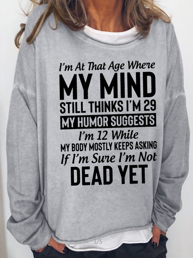 Long Sleeve Crew Neck All I'm At That Age Where My Mind Still Think I'm 29 My Humor Suggests 12 While My Body Mostly Keeps Asking If I'm Sure I'm Not Dead Yet Casual Sweatshirt