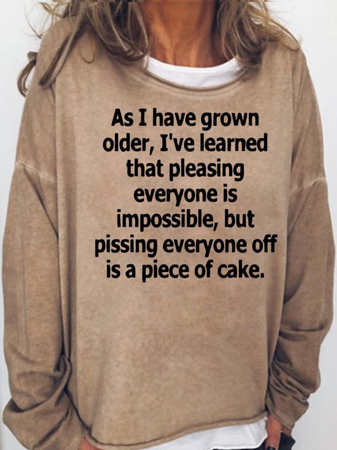 Long Sleeve Crew Neck As I Have Grown Older I've Learned That Pleasing Everyone Is Impossible But Pissing Everyone Off Is A Piece Of Cake Casual Sweatshirt