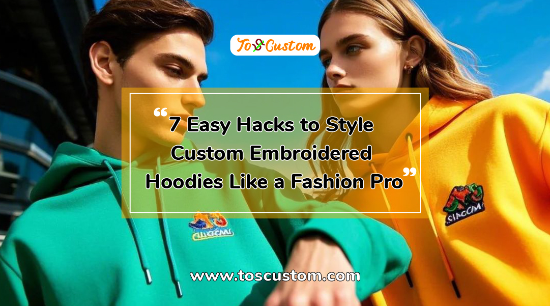 TOSCUSTOM™ 7 Easy Hacks to Style Custom Embroidered Hoodies Like a Fashion Pro