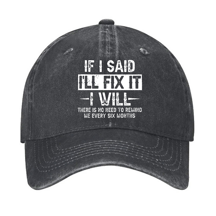 If I Said I'll Fix It I Will There Is No Need To Remind Me Every Six Months Funny Slogan Hat
