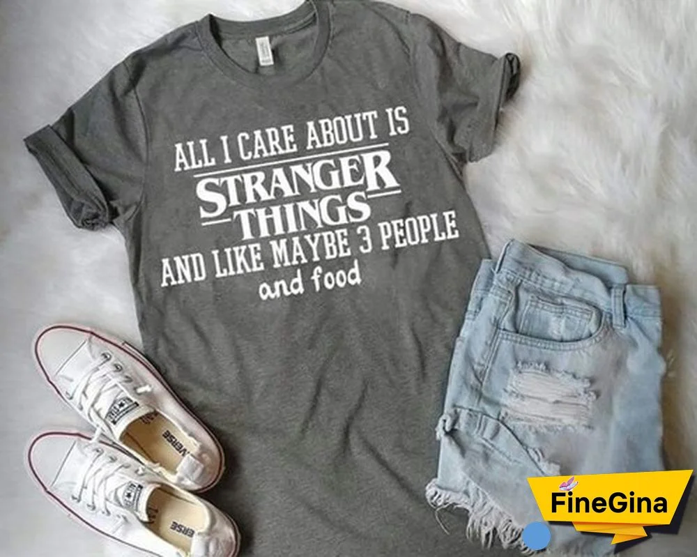 All I Care About Is Stranger Things Funny Sayings T-Shirt Unisex Netflix Fans Graphic Tee Cute Grey Tops Gifts