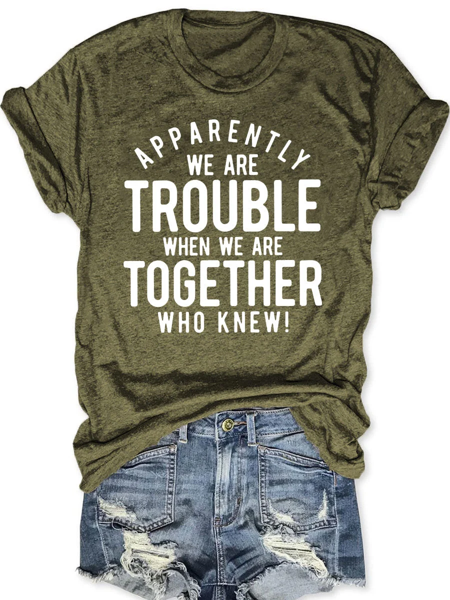 Apparently We Are Trouble When We Are Together Who Knew T-shirt