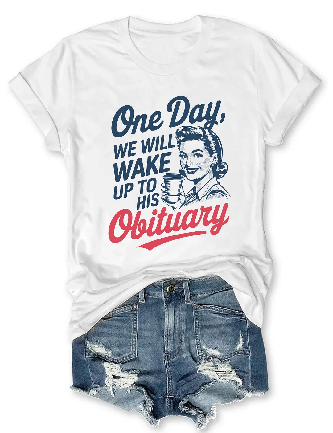 One Day We'll Wake Up To His Obituary T-shirt