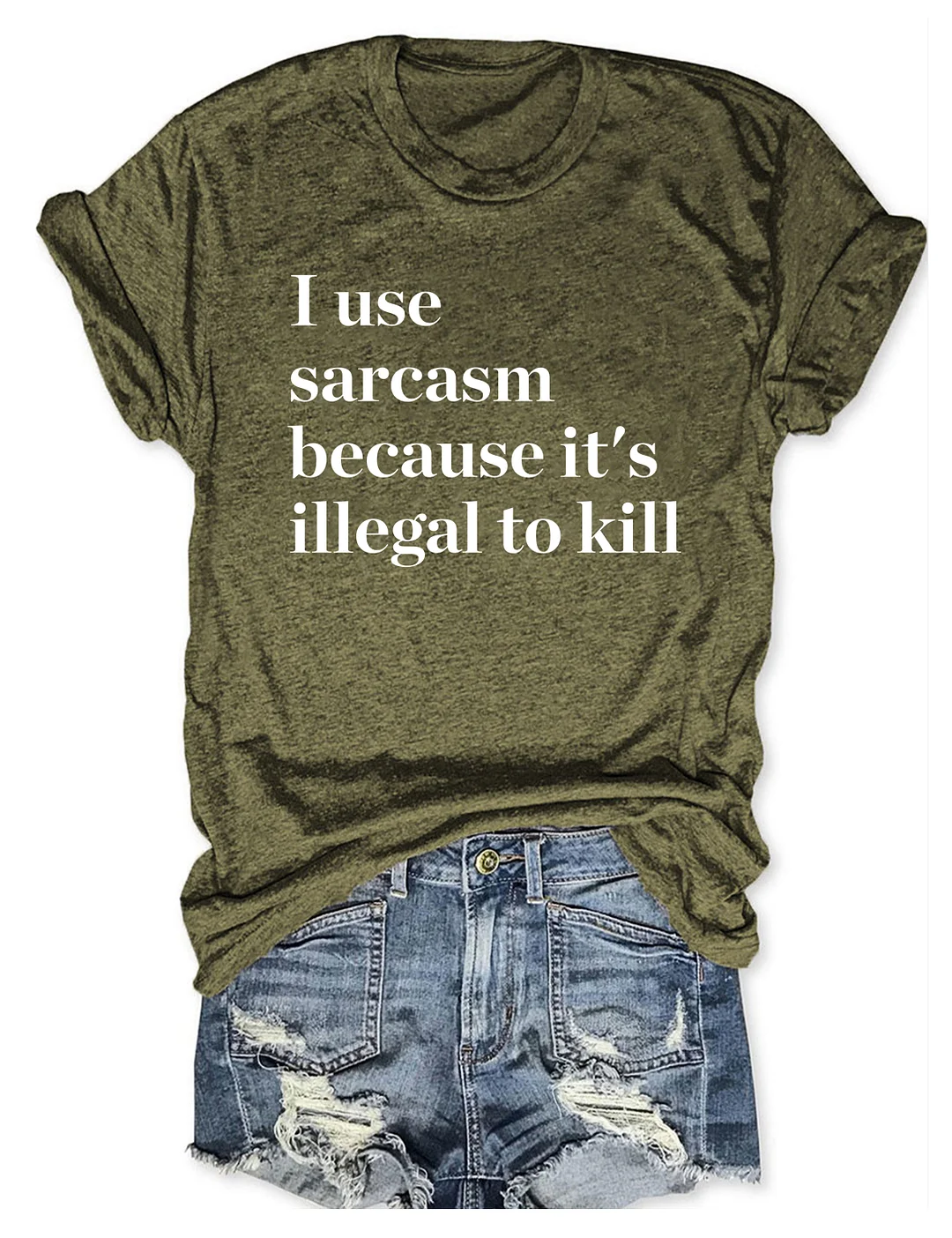 I Use Sarcasm Because It's Illegal To Kill T-shirt