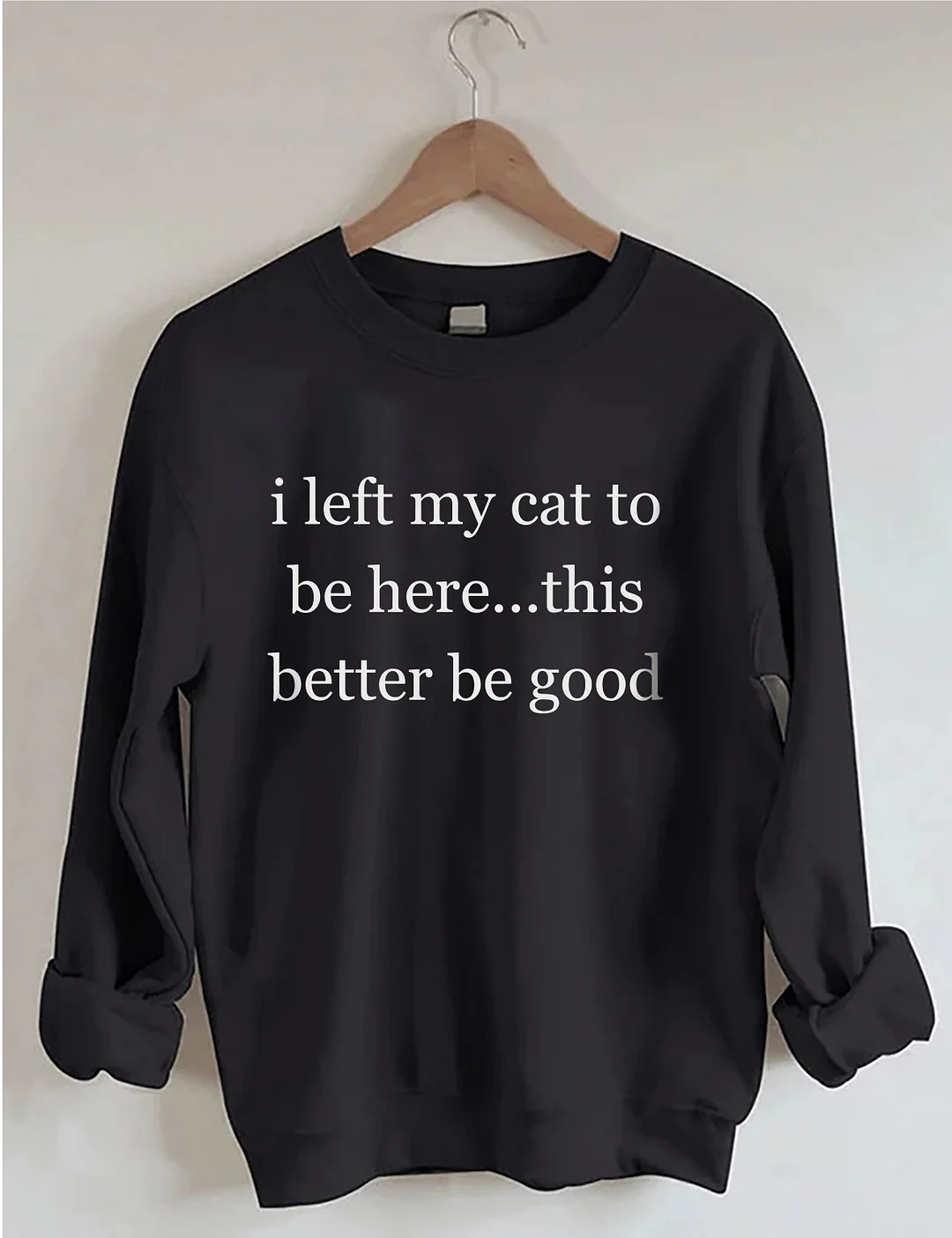 I Left My Cat To Be Here This Better Be Good Sweatshirt
